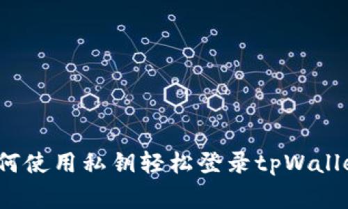 专家揭秘：如何使用私钥轻松登录tpWallet的独家秘诀