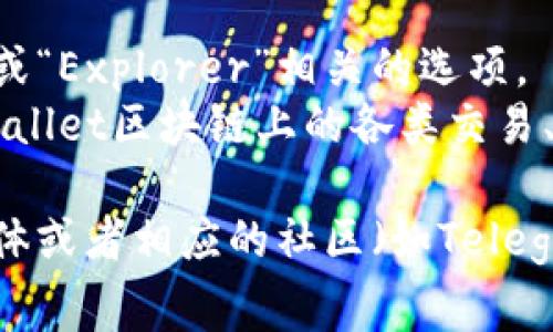 tpWallet的区块浏览器通常在其官方网站上可以找到，或者可以通过以下步骤访问：

1. 打开tpWallet的官方网站。
2. 在网站菜单中寻找“区块浏览器”或“Explorer”相关的选项。
3. 点击进入后，你就可以查看到tpWallet区块链上的各类交易、区块信息等数据。

如果你仍然找不到，建议通过社交媒体或者相应的社区（如Telegram、Discord等）向用户或客服询问。