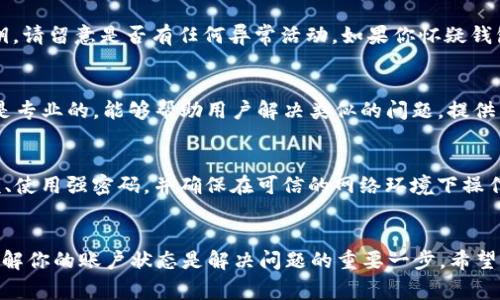 如果你在tpWallet里发现自己的TRX余额消失了，可能会让你感到非常焦虑和困惑。别担心，下面我将详细介绍可能导致TRX丢失的原因，以及如何解决这个问题，希望能够帮助到你。

一、检查交易记录
首先，无论在什么情况之下，确认你的交易记录是一个重要的步骤。打开tpWallet，查看一下你的交易历史，看看是否有最近的转账或提币操作。也许是你不小心进行了一次交易，或者是有人权威地使用了你的私钥。

二、确认钱包地址
接下来，确保你使用的tpWallet是正确的。如果你曾经在多个设备上使用过这个钱包，可能会因为地址混淆而错以为TRX丢失。检查一下你的钱包地址，确保没有转错站或者发送到其他钱包。

三、网络问题
有时候，网络问题可能会导致你无法看到最新的余额。这种情况下，尝试重新刷新tpWallet，或者切换到更稳定的网络连接，再查看一次你的余额。

四、钱包是否被攻击
我们都知道，加密货币钱包面临黑客攻击的风险。如果你在其他地方输入过你的私钥，请留意是否有任何异常活动。如果你怀疑钱包被攻击，建议立即更换安全措施，比如更改密码、启用两步验证等。

五、联系技术支持
如果以上方法都无法解决问题，那就直接联系tpWallet的技术支持吧。他们的团队是专业的，能够帮助用户解决类似的问题。提供截图和详细信息，有助于他们更快地定位和解决问题。

六、维护安全习惯
不管你最终找回TRX与否，安全使用加密资产的习惯一定要养成。定期检查你的余额、使用强密码，并确保在可信的网络环境下操作。

总结
总之，如果你在tpWallet中发现TRX不见了，不要惊慌，先按照以上步骤进行检查。理解你的账户状态是解决问题的重要一步。希望这些信息能够帮助你找回丢失的TRX，祝你在加密货币的世界里拥有更好的体验！