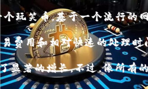 是的，Dogecoin（通常简称为“Doge”）是一种加密货币。它最初是在2013年12月推出的，最初是作为一个玩笑币，基于一个流行的网络模因——“狗狗”（Doge），这种模因以一只柴犬为形象，配以幽默的文字。

尽管它起初的定位是玩笑，但Dogecoin在后来的发展中逐渐获得了实际的应用和社区支持。它以低交易费用和相对快速的处理时间而闻名，与其他更为主流的加密货币（如比特币和以太坊）相比，Dogecoin的推出和交易都更加容易。

近年来，特别是受到一些名人（如特斯拉的CEO埃隆·马斯克）的推动，Dogecoin的知名度和价值经历了显著的增长。不过，像所有的加密货币一样，Dogecoin也存在一定的波动性和风险。