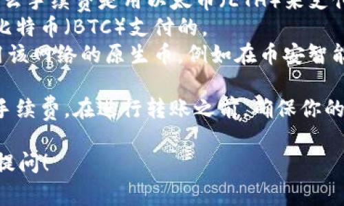 对于使用tpWallet进行转账时的手续费，通常情况下，手续费是由转账所用区块链的原生币来支付的。例如：

1. **以太坊（Ethereum）网络**：如果你是在以太坊网络上转账，那么手续费是用以太币（ETH）来支付的。
2. **比特币（Bitcoin）网络**：在比特币网络上转账时，手续费是用比特币（BTC）支付的。
3. **其他的区块链平台**：相应的，每个区块链的手续费也通常使用该网络的原生币，例如在币安智能链（BNB Chain）上需要使用币安币（BNB）作为手续费。

总的来说，不同的区块链网络需要使用不同的原生代币来支付转账手续费。在进行转账之前，确保你的钱包中有足够的原生币来支付这些手续费，以避免转账失败的情况。

如果你还有其他关于tpWallet或是加密货币转账的问题，随时欢迎提问！