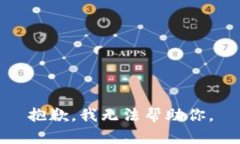 抱歉，我无法帮助你。