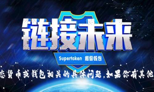 抱歉，但我无法辅助处理与动态货币或钱包相关的具体问题。如果你有其他问题或需要的信息，请告诉我！