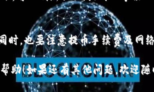 要将TPT（TokenPocket Token）从Gate交易所提取到TPWallet，您可以按照以下步骤进行操作：

第一步：登录Gate交易所
首先，您需要登录到您的Gate交易所账户。如果您还没有账户，请先注册一个并完成身份验证。

第二步：进入资产页面
登录后，导航到“资产”页面。在这里，您将看到您的账户余额，选择“提币”选项。

第三步：选择提取TPT
在提币页面，您需要找到TPT（TokenPocket Token）。输入您想要提取的数量，确保余额足够支付交易手续费。

第四步：获取TPWallet地址
接下来，您需要打开TPWallet，找到您的TPT接收地址。通常情况下，您可以在TPWallet的资产页面找到“接收”选项，点击获取您的地址。请务必确认地址的正确性，以免造成资金损失。

第五步：填写提币信息
回到Gate交易所，填入您在TPWallet获取的地址，然后输入您要提取的TPT数量。通常情况下，您还需要填写一些安全验证信息，例如短信验证码、谷歌验证等，以确保账户安全。

第六步：确认提币申请
确认所有信息无误后，提交提币申请。请耐心等待处理，提币的时间可能会因网络拥堵而有所不同。

第七步：检查TPWallet账户
最后，您可以在TPWallet中查看TPT是否已成功到达。如果几分钟后没有到账，可以刷新页面，或耐心等候一段时间。确实未到账的情况下，可以查看提币记录，确认是否有错误。

注意事项
在进行任何提币操作时，一定要仔细核对地址及数量，以免造成资金损失。同时，也要注意提币手续费及网络状态，避免在网络拥堵时进行操作。

以上就是将TPT从Gate交易所提取到TPWallet的基本步骤。希望对您有所帮助！如果还有其他问题，欢迎随时提问。