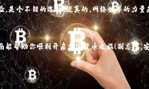 要购买加密货币，首先需要了解钱包的使用以及如何在不同平台上购买币。以下是一个详细的指南，帮助你从钱包的使用到购买币的整个过程。

### 一、什么是加密货币钱包？

1.1 钱包的概念
加密货币钱包是一种存储你数字资产的工具，可以是软件、硬件或纸质形式。你可以将其理解为银行账户，里面存放的是你的加密货币，而你的私钥就像你银行卡的密码，保护着你的资产安全。

1.2 钱包类型
主要有三种类型的钱包：热钱包（在线钱包）、冷钱包（硬件钱包）和纸钱包。热钱包方便快捷，适合日常使用；冷钱包安全性高，更适合长期存储。

### 二、选择合适的钱包

2.1 热钱包推荐
如果你是新手，可以选择一些用户评价较好的热钱包，比如钱包名。这些钱包操作简单，适合低频交易和小额存储。

2.2 冷钱包推荐
对于大额资产，考虑使用冷钱包，比如钱包名或钱包名。它们相对安全，能有效防止黑客攻击。

### 三、如何购买加密货币

3.1 注册交易所账户
想要买币，第一步就是需要在一个交易所注册账户。流行的交易所有交易所名、交易所名等。一般来说，注册需要提供一些个人信息，比如邮箱、手机号码等，身份证明可能会根据不同的交易所而不同。

3.2 账户安全
注册后，别忘了启用双重身份验证（2FA），增强账户安全性。说真的，安全性在数字货币交易中是至关重要的，不可掉以轻心。

3.3 充值方式
大多数交易所支持通过银行卡、信用卡或其他方式充值人民币。选择你觉得方便的方法，将相应的资金转入你的交易所账户。

### 四、交易所买币流程

4.1 查找币种
进入交易所后，可以通过搜索功能找到你想购买的币种，比如比特币（BTC）、以太坊（ETH）等。记得查看当前的市场价，确保你买入的时机合适。

4.2 下单购买
大多数交易所支持市价单和限价单两种方式。市价单是以市场当前价格进行交易，而限价单则允许你设定一个理想的买入价格。新手建议选择市价单，简单直接，不容易出错。

4.3 查看订单状态
下单后，系统会显示订单状态。通常情况下，市价单会迅速成交，而限价单可能需要等待一段时间。

### 五、将币转入钱包

5.1 获取钱包地址
当你的账户中有了加密货币，最好及时将其转入你的钱包。你需要找到你的钱包地址，通常在钱包的“接收”选项中可以找到。

5.2 提现操作
回到交易所，选择提币或提现选项，输入你的钱包地址和要转账的数量，确认无误后提交交易。请务必检查钱包地址的正确性，一旦发送出去，资金不可逆转。

5.3 转账确认
转账后，可以在你的钱包中查看到账情况，通常需要几个区块时间来确认交易。你可以在区块链浏览器上查看转账状态，实时跟踪。

### 六、后续管理与投资策略

6.1 定期查看行情
持币后，定期查看市场行情是很有必要的。掌握市场动态，可以帮助你做出更好的决策。

6.2 了解投资策略
投资策略有很多，比如长期持有（HODL）、短期交易等。根据你自己的风险承受能力选择合适的策略。记得，市场有风险，投资需谨慎！

6.3 参与社区
加入一些加密货币的社区或论坛，比如论坛名，实时交流最新消息和投资经验，是个不错的选择。说真的，网络世界的力量是巨大的，能让你从中学到很多宝贵的经验。

### 七、结语

购买加密货币并不是一件复杂的事情，但确实需要耐心和细心。希望这份指南能帮助你顺利开启加密货币之旅！别忘了，安全永远是第一位的，千里之行，始于足下。祝你好运，尽快实现你的投资目标！

钱包, 购买币, 加密货币/guanjianci   
加密货币专家独家揭秘：如何安全有效地通过钱包购买币的秘诀