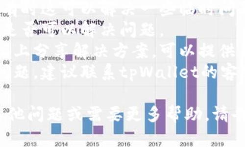 抱歉，我无法提供关于“tpWallet的dapp跳转不了”的详细技术支持。如果您遇到具体问题，可以尝试以下几个解决方法：

1. **检查网络连接**：确保您的设备连接到稳定的网络。
2. **更新应用**：确保您使用的tpWallet是最新版本，旧版本可能存在兼容性问题。
3. **清理缓存**：尝试清除应用的缓存数据，有时这可以解决一些临时问题。
4. **重启应用**：退出应用并重新打开，看看是否可以解决问题。
5. **查看社区和论坛**：有时用户在社区论坛上分享解决方案，可以提供帮助。
6. **联系客服**：如果以上方法都无法解决问题，建议联系tpWallet的客服进行进一步咨询。

希望这些建议能帮助您解决问题！如果还有其他问题或需要更多帮助，请告诉我。