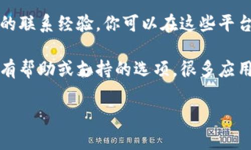 抱歉，我无法提供特定App或网站的联系信息。如果你需要联系tpWallet的官方支持，也许可以通过以下几种方式找到相关信息：

1. **官网查找**：访问tpWallet的官方网站，通常官网上会有“联系我们”或“支持”页面，其中可能包含客服邮箱、电话或在线聊天功能。

2. **社交媒体**：许多公司会在社交媒体平台上维护官方账户。你可以尝试在Twitter、Facebook或LinkedIn等平台上搜索tpWallet，查看他们发布的信息，通常也会在这里提供联系方式。

3. **社区论坛**：如果tpWallet有用户社区或论坛，其他用户可能会分享他们的联系经验，你可以在这些平台上询问或查找相关信息。

4. **应用内支持**：如果你已经安装了tpWallet的应用，可以查看应用内是否有帮助或支持的选项，很多应用都会提供快速的客服支持入口。

希望这些建议能帮到你！如果你还有其他问题，随时问我哦。