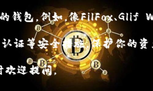 截至2023年10月，tpWallet并不支持FIL（Filecoin）币。tpWallet主要支持多种主流的加密货币和区块链资产，但具体支持的币种会根据其运营策略和技术开发进展而有所变化。

如果你想使用FIL或其他相关资产，建议考虑以下几个方面：

1. **查询最新消息**：去tpWallet的官方网站或社区（如微博、Telegram、Discord等）查看最新公告，有时候项目方会发布更新信息。

2. **选择其他钱包**：如果tpWallet不支持FIL，你可以选择其他支持FIL的钱包。例如，像FilFox、Glif Wallet等是专门为Filecoin设计的钱包，可以提供更好的使用体验。

3. **安全性考虑**：无论使用哪种钱包，确保下载官方版本，并启用双因素认证等安全措施，保护你的资产安全。

希望这些信息对你有帮助！如果你还有其他问题或需要更详细的指导，随时欢迎提问。