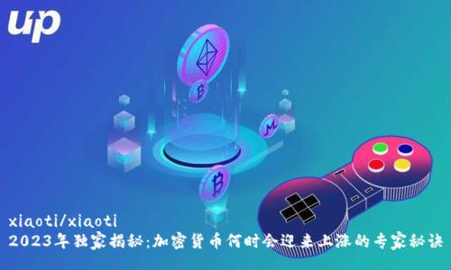 xiaoti/xiaoti  
2023年独家揭秘：加密货币何时会迎来上涨的专家秘诀