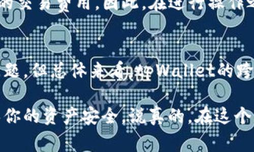 tpWallet是一个相对新兴的数字钱包，因其城也非常友好的用户界面和强大的功能而受到用户的喜爱。其中一个关键的问题就是：tpWallet支持跨链转账吗？

什么是跨链转账？
在深入讨论tpWallet的跨链转账功能之前，咱们先来聊聊跨链转账的概念。简单来说，跨链转账就是在不同区块链之间进行资产转移的过程。就像你在不同的银行之间转账一样，跨链转账可以让你在比特币、以太坊或者其他区块链网络之间方便地转移数字资产。

tpWallet的跨链特点
那么，tpWallet到底支持跨链转账吗？目前，tpWallet确实提供了这项功能。通过tpWallet，用户可以将资产从一个链转移到另一个链。这无疑是它的一大亮点，尤其是在当今区块链生态日益复杂的情况下，能够跨链转账无疑为用户提供了更大的便利。

跨链转账的流程
具体而言，使用tpWallet进行跨链转账的流程其实相对简单。首先，你需要确保你的钱包已经连接到你要进行转账的源区块链上。接下来，输入你要转账的金额以及接收方的地址。如果你已经成功连接至目标链，平台会显示转账的估算费用。然后确认无误后，你只需稍等片刻，转账就可以完成。

优势与劣势
当然，任何技术都有其优势与劣势。tpWallet的跨链转账的优势在于它的用户体验非常友好，同时支持多个主流区块链。对于那些频繁进行资产交易的用户，能够方便地在不同链之间转移资产无疑是个好消息。

不过，跨链转账也并非没有风险，尤其是转账的速度和手续费。在某些情况下，跨链转账可能需要一定的时间，有时还会涉及到较高的交易费用。因此，在进行操作之前，了解市场动态和费用情况是十分必要的。

总结
综上所述，tpWallet确实支持跨链转账，这为用户的资产管理提供了更多的选择和灵活性。虽然在操作过程中可能会遇到一些小问题，但总体来看，tpWallet的跨链转账功能无疑是一个值得用户尝试的优质服务。

如果你正考虑使用tpWallet进行跨链转账或者有其他相关的数字资产管理需求，不妨一试！别忘了在操作前做好充足的准备，确保你的资产安全。说真的，在这个快速发展的数字金融时代，懂得如何灵活运用工具才能更好地管理和增值自己的数字资产，你懂的！