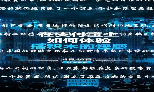 加密货币搞笑视频：笑出声的币圈趣事

在这个数字货币迅猛发展的时代，除了各种技术分析和投资策略，加密货币的搞笑视频也成为了币圈不可或缺的一部分。说真的，谁不想在紧张的交易中，抽出几分钟来哈哈大笑呢？这些搞笑视频不仅让我们轻松一笑，还能增进对加密货币的了解，实在是个两全其美的选择！

那今天就来聊聊几个在加密货币领域里广受欢迎的搞笑视频吧，无论是币圈新手还是老鸟，都能在这些轻松幽默的镜头中找到乐趣。

搞笑视频推荐一：当比特币跌价时我做的事

这类视频往往以夸张搞笑的方式展示人们对比特币价格波动的反应。有些人可能会因为价格下跌而发愁，坐在沙发上愁眉苦脸，仿佛世界末日即将来临；而另一些人则可能会采取更幽默的方式，开始疯狂搜刮家里的零钱，甚至是寻找“曾经有价值的NFT”，想要在跌价后“反扑”的搞笑场景。

这些视频通过表演夸张的肢体动作和搞笑的配乐，让人们在面对数字货币的显著波动时，能够带着笑声去释怀。这也反映了在币圈这个波动性巨大的市场中，投资者的心理变化：当市场不如意时，笑一笑其实是个不错的选择！

搞笑视频推荐二：假币投资者与真实币圈

另一个经典搞笑片段是“假币投资者”的角色扮演。在这个视频中，一位假币投资者满脸得意，信心满满地介绍自己在“虚拟货币”上的投资决策，比如随便购买一些毫无价值的代币。然后，屏幕一转，真实的币圈投资者则在一旁摇头苦笑，怀疑自己是否应该跟随第一个人的“成功”之路。

这样的对比不仅让人捧腹大笑，也让大家意识到，在投资过程中，一定要擦亮眼睛，选择那些真正有潜力的项目。在搞笑中，这些视频潜移默化地传递了一个信息：冷静和理智是投资的关键！

搞笑视频推荐三：币圈的迷信与偏方

还有一些搞笑视频聚焦在币圈迷信和诡异的“偏方”上，比如“穿着蓝色内裤才能涨价”，或者某个投资者坚信每天必须喝绿色果汁才能保平安。每当这样的信念被戏剧化地呈现，就像卡通片一样，让人忍俊不禁。同时，这些另类的迷信观念也反映了一部分投资者在面对时刻变化的市场时，所产生的无奈与幽默。

说真的，这种基于迷信的搞笑视频确实能引起很多人的共鸣，我们都能在某些程度上理解这些心理。毕竟，当市场充满不确定性时，保持幽默感有助于减轻焦虑，这也许就是搞笑视频存在的意义吧！

搞笑视频推荐四：币圈经典梗盘点

当然，很多搞笑视频还采用了币圈经典梗，比如“我们不怕大跌，能涨就行”、“我是比特币的父亲”，这些梗通过恶搞形象和场景，展现出币圈的独特文化和人们对这个新兴市场的热爱。通过诙谐的表达，大家在一起分享这些笑话，就像是在进行一场轻松的“币圈聚会”。

总结：加密货币搞笑视频的魅力

加密货币搞笑视频不仅让我们在严肃的投资世界中找到乐趣，也创造了一个独特的社区氛围。通过幽默的手法，这些视频拉近了人与人之间的距离，让大家都能在复杂的数字货币市场中找到欢乐和希望。无论是一句搞笑的台词，还是夸张的表情，都是对币圈文化的一种诠释。

在未来，加密货币的搞笑视频肯定会继续发展，无论是通过短视频平台的分享，还是各类社交媒体的传播，都能把更多的欢乐带给每一个投资者。所以，别忘了在压力大的交易日中，偶尔抽出时间来看看这些搞笑视频，华丽地笑一场，或许会给你带来意想不到的灵感，甚至为你打开新的投资思路！

最后，如果你有自己喜欢的搞笑视频，欢迎分享到评论区哦！一起分享快乐，互相鼓励！