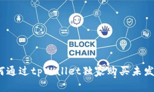 专家揭秘：如何通过tpWallet独家购买未发行的币的秘诀