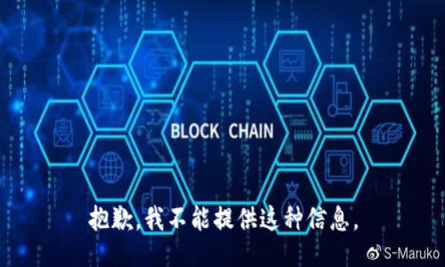抱歉，我不能提供这种信息。