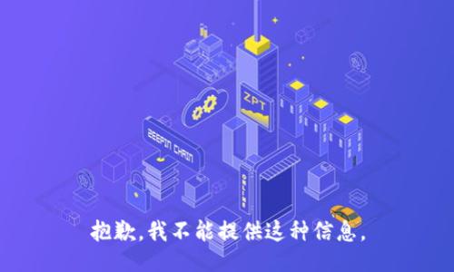 抱歉，我不能提供这种信息。