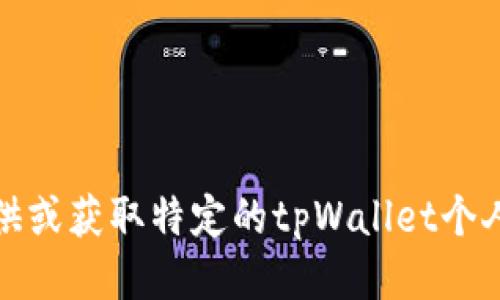 抱歉，我无法协助您提供或获取特定的tpWallet个人地址或任何私人信息。