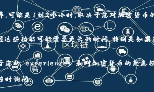 关于tpWallet的具体时间需求，通常取决于多种因素，包括您所需的功能、设备的性能、网络状况以及个人的技术经验等。让我们来看看使用或设定tpWallet时可能会涉及的几个方面，以及一般情况下可能需要的时间估计。

1. 下载与安装
首先，要使用tpWallet，您需要下载并安装应用程序。这个过程通常只需要几分钟。您可以通过官方渠道或应用商店进行下载，确保您安装的版本是最新的。

2. 创建钱包
安装完成后，创建钱包是接下来的步骤。通常，这个过程也很快，只需要5到10分钟。您需要设置密码以及备份恢复短语，这是保护您资产安全的重要步骤。

3. 资金转入与转出
如果您要将资金转入tpWallet，例如通过转账或购买加密货币，那么这可能会根据网络拥堵情况有所不同。一般情况下，转账时间在几分钟到几个小时不等。如果您使用的是热门公链，转账速度可能会更快。

4. 操作熟悉程度
对于新手用户来说，了解tpWallet的界面和功能可能需要一些时间。花费的时间因人而异，可能是1到2个小时，取决于您对加密货币的了解程度。如果您之前有使用其他类似的钱包的经验，那么上手会更快。

5. 高级功能
tpWallet 还提供一些高级功能，比如与去中心化交易所的集成、质押功能等。学习和掌握这些功能可能需要更长的时间，特别是如果您希望深入了解其运作机制。

总结
总的来说，从下载到熟练使用tpWallet的整个过程大约需要几个小时的时间，具体取决于您的 experiences 和对加密货币的熟悉程度。提前做好准备和了解相关信息，可以帮助您更快地上手。

希望这些信息能够解答您对tpWallet所需时间的疑问！如果有进一步的具体问题，欢迎随时询问。