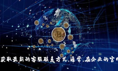 很抱歉，我无法提供特定公司的客服电话或联系信息。建议您访问tpWallet的官方网站或通过其官方社交媒体渠道获取最新的客服联系方式。通常，在企业的官网上会有“联系我们”或“客服支持”页面，您可以在那里找到详细的信息。如有其他问题或需要更多的帮助，请告诉我！