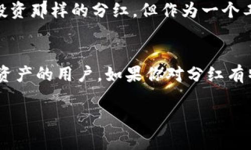 关于tpWallet是否有分红的相关信息，实际上还没有明确的官方说明。tpWallet是一款多链数字资产钱包，用户可以通过它来管理不同区块链上的资产。不过，对于分红的功能，目前的资料显示，tpWallet本身并没有直接的分红机制。

tpWallet的基本功能
tpWallet的主要功能是为用户提供安全、便捷的数字资产管理服务。用户可以在一个平台上管理多种数字货币，不论是主流的比特币、以太坊，还是一些新兴的代币，都能够轻松应对。这个钱包的用户界面，使用体验上也相对友好。

什么是分红？
分红一般指的是公司将赚取的利润分配给股东的一种方式，很多传统公司以及某些加密货币项目会采取这种措施来回馈投资者。用户在持有一定数量的代币后，给予他们一些额外的代币作为奖励，这种设计能够鼓励用户持有而不是频繁交易。

tpWallet的盈利模式
虽然tpWallet没有分红机制，但它靠什么盈利呢？一般来说，数字钱包的盈利方式有几种，譬如交易手续费、增值服务等。在tpWallet中，用户在进行交易时可能会支付一定的手续费，这些费用就成为了平台的一部分收入。

用户的反馈与体验
实际上，很多使用tpWallet的用户对其良好的安全性以及钱包的便捷性是非常满意的。他们认为，尽管tpWallet没有提供像传统投资那样的分红，但作为一个工具，它的实用性完全可以弥补这一点。特别是在数字资产的管理方面，tpWallet确实做得不错。

总结
综上所述，tpWallet现在并没有分红的机制。不过，它仍然是一个功能全面的数字资产管理工具，适合那些希望安全存储和管理其资产的用户。如果你对分红有特别的需求，也许可以考虑投资一些提供分红机制的项目。不过，说真的，选择钱包的时候，不妨多关注安全性、便捷性等重要因素。 

希望这些信息能够帮助到你，如果有其他相关的问题，欢迎随时问我！