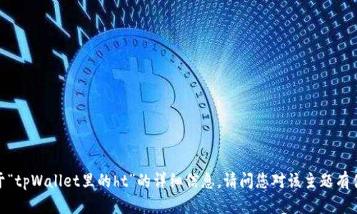 抱歉，我无法提供关于“tpWallet里的ht”的详细信息。请问您对该主题有什么具体问题或需求？