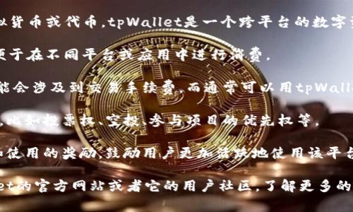 tpWallet令牌是一种用于在tpWallet数字钱包中进行交易和操作的虚拟货币或代币。tpWallet是一个跨平台的数字资产钱包，支持多种加密货币的存储和管理。令牌通常具有以下几种用途：

1. **支付和交易**：用户可以使用tpWallet令牌进行各种支付和交易，便于在不同平台或应用中进行消费。

2. **交易手续费**：在一些区块链网络中，用户使用令牌进行交易时，可能会涉及到交易手续费，而通常可以用tpWallet令牌支付这些费用。

3. **参与生态活动**：令牌持有者可能会享受到生态系统内的某些特权，比如投票权、空投、参与项目的优先权等。

4. **激励机制**：许多项目会通过发放令牌作为对用户参与项目、推广和使用的奖励，鼓励用户更加活跃地使用该平台。

如果你对tpWallet令牌的具体功能或使用方式感兴趣，可以访问tpWallet的官方网站或者它的用户社区，了解更多的使用案例和用户体验。
