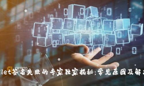 tpWallet签名失败的专家独家揭秘：常见原因及解决秘诀