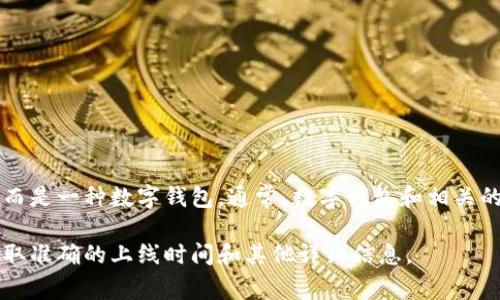 tpWallet并没有一个固定的上市日期，因为它并不是一个传统意义上的公司或股票，而是一种数字钱包。通常，数字钱包和相关的加密货币产品会在不同的交易平台上线，时间取决于平台的安排和项目的开发进程。

如果你想要最新的信息，建议查看tpWallet的官方网站或相关的加密货币新闻，以获取准确的上线时间和其他详细信息。