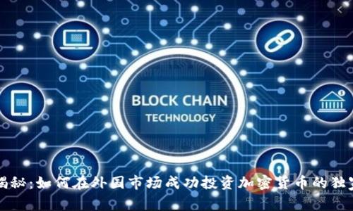 专家揭秘：如何在外国市场成功投资加密货币的独家秘诀