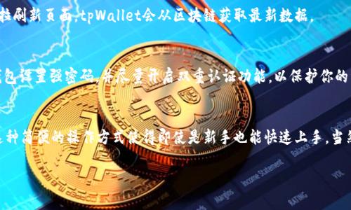 在管理数字货币时，了解如何查看代币的金额是非常重要的。以tpWallet为例，这里会详细介绍如何在tpWallet中查看你所持有的代币金额。

1. 安装并打开tpWallet
首先，确保你已经在你的手机或设备上安装了tpWallet应用。如果还没有安装，你可以在相应的应用商店中搜索“tpWallet”并下载。安装完成后，打开应用，并使用你的钱包地址或私钥进行登录。

2. 导航至资产管理界面
一旦进入tpWallet，你一般会看到一个资产管理或钱包主页，通常会显示你持有的各种数字资产。在这个界面上，你可以看到各种代币，包括主流币种和你所持有的其他代币。

3. 查看具体代币金额
在资产管理界面，找到你想查看的代币。如果你持有多种代币，可能需要通过滑动或滚动来寻找。每种代币旁边通常会显示一个金额，这就是你当前持有的该代币的数量。如果你点击该代币的名称，还有可能查看更详细的信息，比如交易历史、转账记录等等。

4. 刷新数据
有时候，交易所的价格或你的资产数量可能并不会实时更新。如果你觉得信息不够准确，可以尝试下拉刷新页面，tpWallet会从区块链获取最新数据。

5. 注意安全
在查看和管理你的数字资产时，请始终保持警惕，确保你的设备安全，避免下载未知来源的应用。为钱包设置强密码，并尽量开启双重认证功能，以保护你的资产安全。

6. 段落总结
总之，要查看tpWallet中的金额，你只需简单几步，通过资产管理界面就能轻松查询你的数字资产。这种简便的操作方式使得即使是新手也能快速上手。当然，随着数字货币市场的日益复杂，保持学习和对市场的关注也是非常重要的。

如果你对tpWallet或数字货币还有其他问题，随时询问哦！