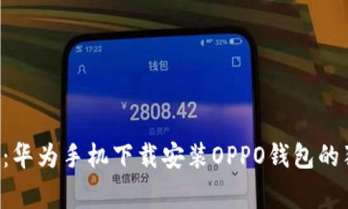 专家揭秘：华为手机下载安装OPPO钱包的独家秘诀！