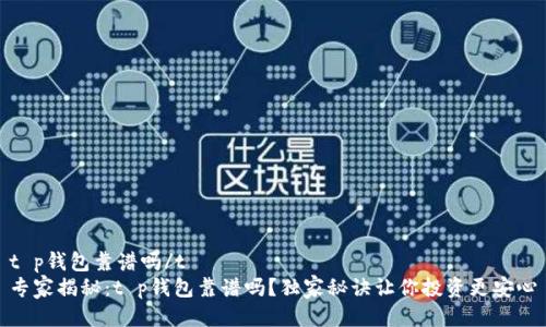 t p钱包靠谱吗/t
专家揭秘：t p钱包靠谱吗？独家秘诀让你投资更安心
