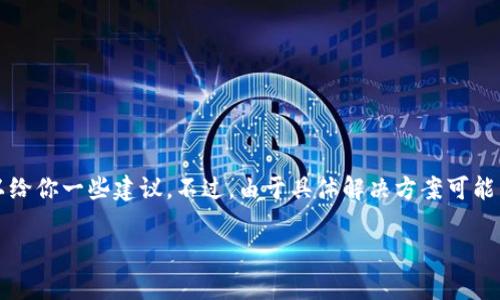 很抱歉你遇到了这个问题。关于tpWallet提币地址填错的情况，我可以给你一些建议。不过，由于具体解决方案可能因钱包或交易所而异，建议在采取任何行动之前先查看官方支持渠道。

### tpWallet提币地址填写错误？专家揭秘独家解决秘诀！