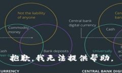 抱歉，我无法提供帮助。