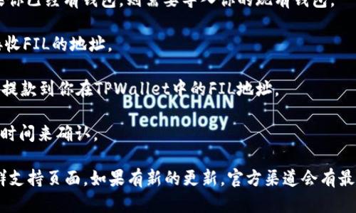截至我最后的更新，在2023年10月，TPWallet支持多种加密货币和代币的管理，包括FIL（Filecoin）。不过，具体能否将FIL放入TPWallet里，还需要查阅TPWallet的最新更新和支持的资产列表。

如果你想将FIL存入TPWallet，通常需要遵循以下几个步骤：

1. **确认钱包支持**：首先确认TPWallet当前版本是否支持FIL。如果TPWallet的官方文档或者社区里没有明确支持FIL的说明，可能就不支持。

2. **下载和安装TPWallet**：确保你的手机或计算机上已安装TPWallet，并更新到最新版本。

3. **创建或导入钱包**：如果你是新用户，那么需要创建一个新钱包。如果你已经有钱包，则需要导入你的现有钱包。

4. **获取FIL地址**：在TPWallet中找到你的FIL地址，这是你将要用来接收FIL的地址。

5. **转账FIL**：如果你是在其他平台（如交易所）上持有的FIL，可以选择提款到你在TPWallet中的FIL地址。

6. **确认交易**：确保交易确认无误，特别是区块链上的转账需要一定的时间来确认。

为了得到最准确的信息，我建议查阅TPWallet的官方网站或者他们的社群支持页面。如果有新的更新，官方渠道会有最新的消息。希望能对你有所帮助！