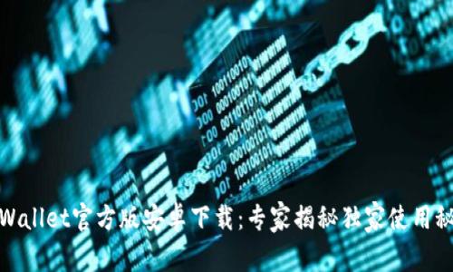 tpWallet官方版安卓下载：专家揭秘独家使用秘诀