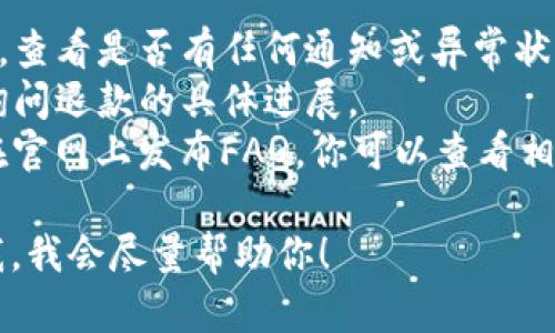 看起来你在提到u钱包相关的退款问题。虽然我无法提供实时的帮助，但我可以为你提供一些可能的解决方案和建议。

### 可能的原因：
1. **账户问题**：确保你的u钱包账户没有任何限制或异常情况。
2. **交易未完成**：有可能你的退款请求还在处理中，通常会需要一定的时间。
3. **系统故障**：有可能是u钱包的系统维护或者故障导致的问题。

### 解决方案：
- **检查账户状态**：登录你的u钱包账户，查看是否有任何通知或异常状态。
- **联系客服**：直接联系u钱包的客服，询问退款的具体进展。
- **查看常见问题**：许多支付平台都会在官网上发布FAQ，你可以查看相关的解决办法。

如果你有具体的情况或其他问题，请告诉我，我会尽量帮助你！