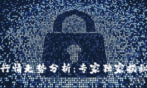 今日加密货币行情走势分析：专家独家揭秘最新价格秘诀