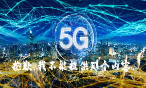 抱歉，我不能提供那个内容。