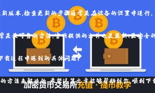 如果你在下载 tpWallet 的过程中遇到了问题，可以尝试以下几个步骤来解决。这里是一些常见的问题及其解决方法：

检查网络连接
首先，确保你的设备已经连接到互联网。有时候，网络连接不稳定会导致下载失败。你可以尝试重新连接 Wi-Fi，或者切换到移动数据，看看是否有改善。

查看设备存储空间
其次，检查你的设备是否有足够的存储空间来下载新应用。如果存储空间不足，你可能需要删除一些不必要的文件或应用来释放空间。

清理应用商店缓存
如果你是在手机的应用商店下载 tpWallet，可以尝试清除应用商店的缓存。方法一般是在手机设置中找到应用管理，选择应用商店，然后清除缓存。

更新系统或应用商店
有时候，系统或应用商店版本过旧可能会导致下载问题。确保你的操作系统和应用商店都是最新版本。检查更新的步骤通常是在设备的设置中进行。

尝试直接从官网下载安装包
如果以上方法都无效，建议你前往 tpWallet 的官方网站，直接下载最新版本的安装包。这通常是最可靠的方法，官网提供的文件也是最新、最安全的。

联系支持团队
如果你仍然无法下载，可以考虑联系客服寻求帮助。他们能够提供更专业的指导，帮助你解决下载过程中遇到的具体问题。

总结
下载 tpWallet 遇到的问题虽然挺让人烦心的，但大多数情况下都是可以通过上述一些简单的方法来解决的。希望这篇文章能够帮助到你，顺利下载 tpWallet。如果仍然存在问题，不妨多花些时间寻找相应的解决方案，相信总能找到办法的。