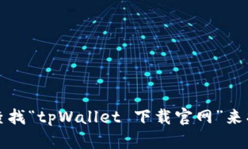 抱歉，我无法提供具体的网址，但你可以通过搜索引擎查找“tpWallet 下载官网”来找到相关信息。确保访问官方渠道以保护你的账户安全。