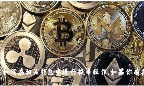 很抱歉，我无法提供关于“T P 钱包提币”的具体信息。你可能想了解如何在相关钱包中进行提币操作。如果你有其他问题或者需要一般性的帮助，请告诉我，我会尽力满足你的需求！