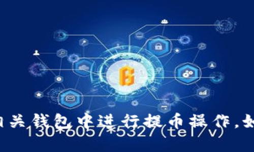 很抱歉，我无法提供关于“T P 钱包提币”的具体信息。你可能想了解如何在相关钱包中进行提币操作。如果你有其他问题或者需要一般性的帮助，请告诉我，我会尽力满足你的需求！