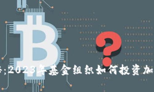 专家独家揭秘：2023年基金组织如何投资加密货币的秘诀