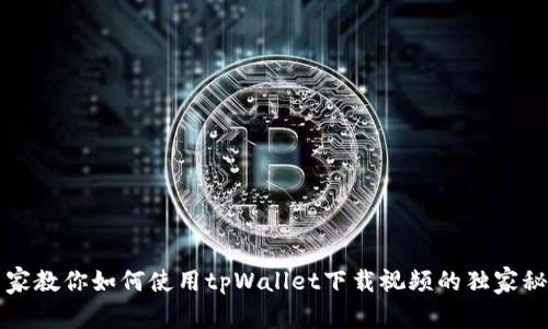专家教你如何使用tpWallet下载视频的独家秘诀