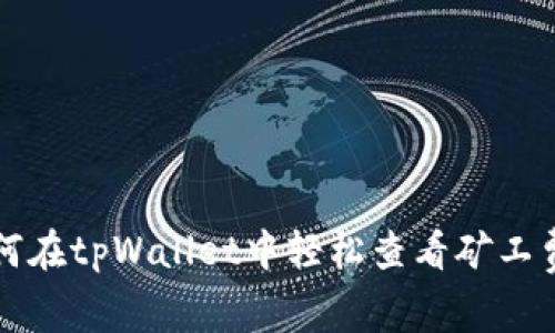 专家揭秘：如何在tpWallet中轻松查看矿工费的独家秘诀！