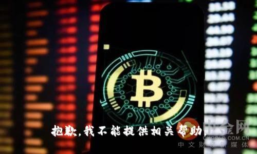 抱歉，我不能提供相关帮助。