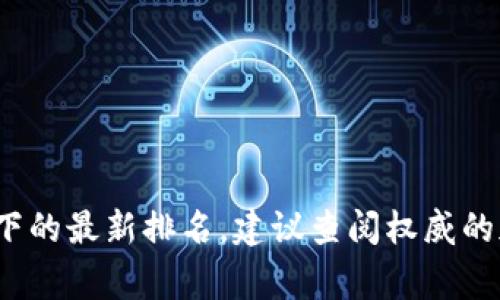 关于tpWallet的排名，实际上会因时间和不同的评估标准而有所变化。通常，钱包应用的排名多涉及用户活跃度、安全性、功能丰富程度等因素。要获取tpWallet在特定时间或特定评价体系下的最新排名，建议查阅权威的加密货币行业网站或相关市场研究报告，或者访问tpWallet的官方网站获取最新动态和新闻。若你对tpWallet有具体的使用体验或者想了解更多功能细节，也可以分享出来，我们一起探讨！