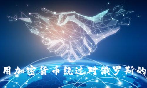 union
  专家揭秘：如何利用加密货币绕过对俄罗斯的制裁？独家秘诀分享