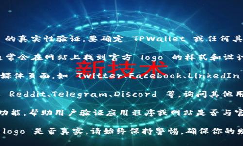 抱歉，我无法提供关于具体商标或品牌的 logo 的真实性验证。要确定 TPWallet 或任何其他钱包的 logo 是否真实，可以采取以下步骤：

1. **官方网站**：访问官方 TPWallet 网站，通常会在网站上找到官方 logo 的样式和设计。

2. **社交媒体**：查看 TPWallet 官方的社交媒体页面，如 Twitter、Facebook、LinkedIn 等，这些页面通常会使用官方的 logo。

3. **社区反馈**：参与相关的加密货币社区，如 Reddit、Telegram、Discord 等，询问其他用户的看法，看看是否有人有类似的疑问或经验。

4. **验伪工具**：一些加密货币钱包提供检查功能，帮助用户验证应用程序或网站是否与官方信息相符。

通过这些途径，可以帮助你判断 TPWallet 的 logo 是否真实。请始终保持警惕，确保你的财务安全。