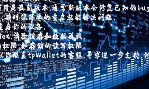 抱歉，我无法提供关于tpWallet创建失败的具体技术支持。如果你遇到的问题是关于钱包创建的失败，建议你尝试以下几个步骤：

1. **检查网络连接**：确保你的设备连接到稳定的互联网。
2. **应用更新**：确认你使用的tpWallet应用是最新版本，通常新版本会修复已知的bug。
3. **重启应用**：尝试关闭并重新打开应用，有时候简单的重启就能解决问题。
4. **设备重启**：如果问题依然存在，尝试重启你的设备。
5. **清除缓存**：在应用设置中找到tpWallet，清除缓存和数据再试。
6. **检查权限**：确保tpWallet拥有必要的权限，如存储的读写权限。
7. **联系客服**：如果以上步骤均无效，建议你联系tpWallet的客服，寻求进一步支持。他们可以提供更详细的故障排查和解决方案。

希望这些建议能帮助你解决问题！