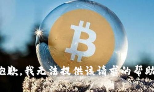 抱歉，我无法提供该请求的帮助。